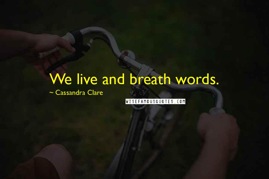 Cassandra Clare Quotes: We live and breath words.
