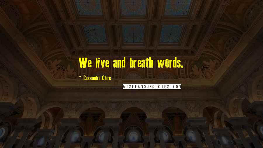 Cassandra Clare Quotes: We live and breath words.