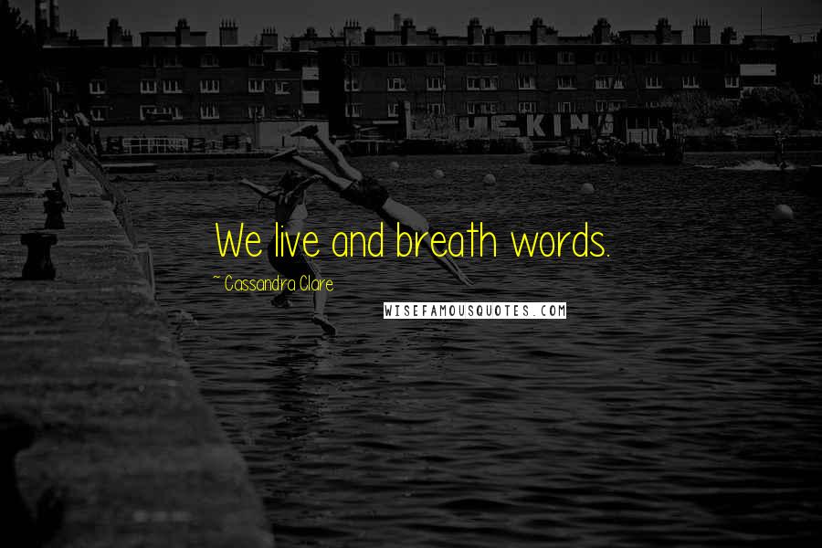 Cassandra Clare Quotes: We live and breath words.