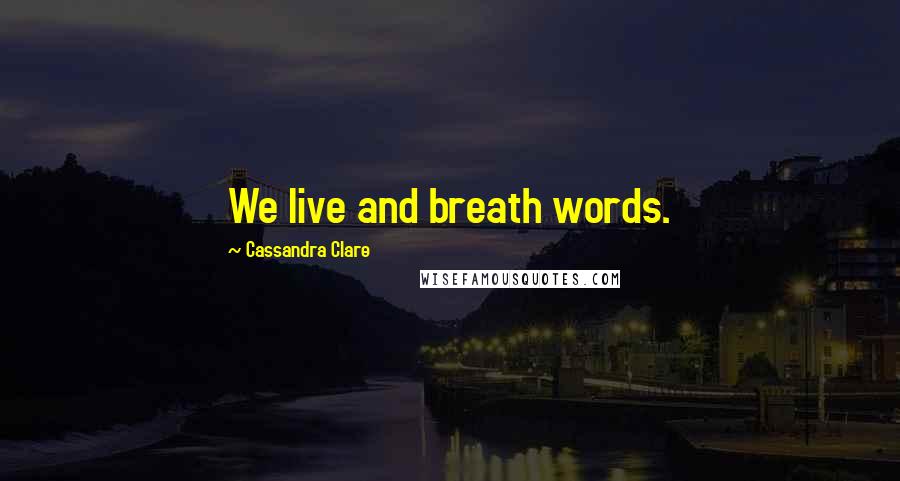 Cassandra Clare Quotes: We live and breath words.