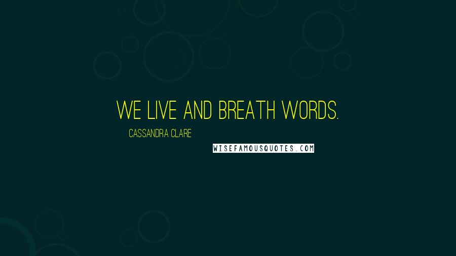 Cassandra Clare Quotes: We live and breath words.