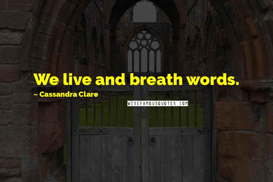 Cassandra Clare Quotes: We live and breath words.