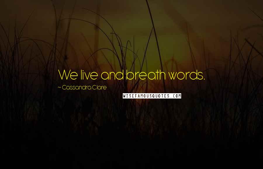 Cassandra Clare Quotes: We live and breath words.