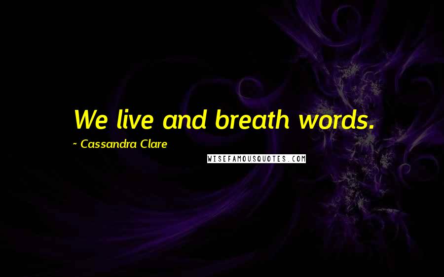 Cassandra Clare Quotes: We live and breath words.