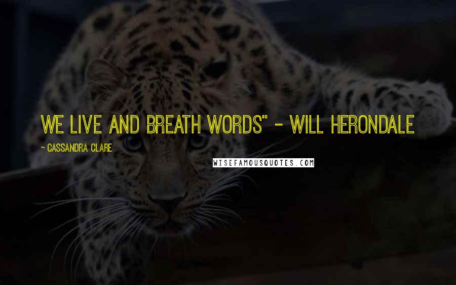 Cassandra Clare Quotes: We live and breath words" - Will Herondale