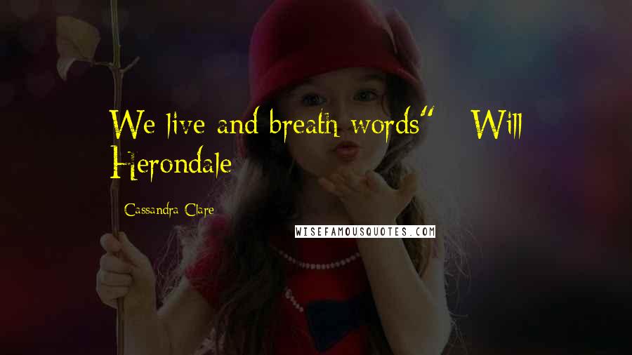 Cassandra Clare Quotes: We live and breath words" - Will Herondale