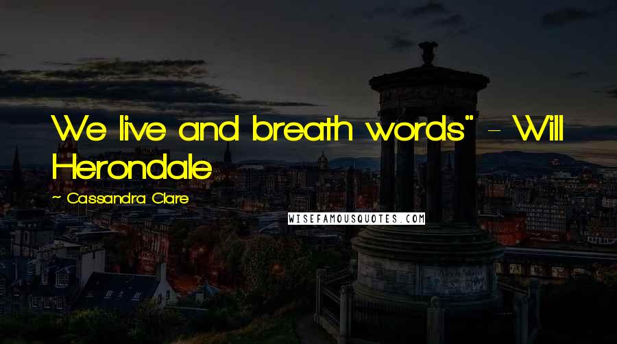 Cassandra Clare Quotes: We live and breath words" - Will Herondale