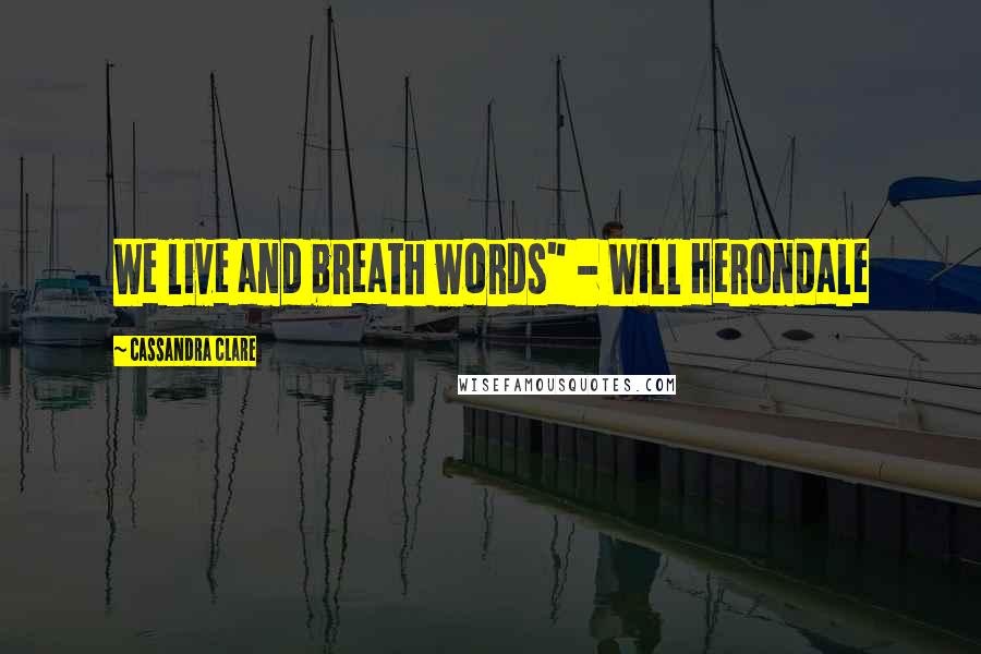Cassandra Clare Quotes: We live and breath words" - Will Herondale