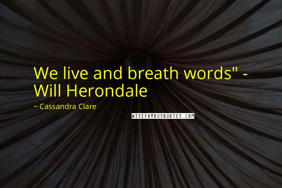 Cassandra Clare Quotes: We live and breath words" - Will Herondale