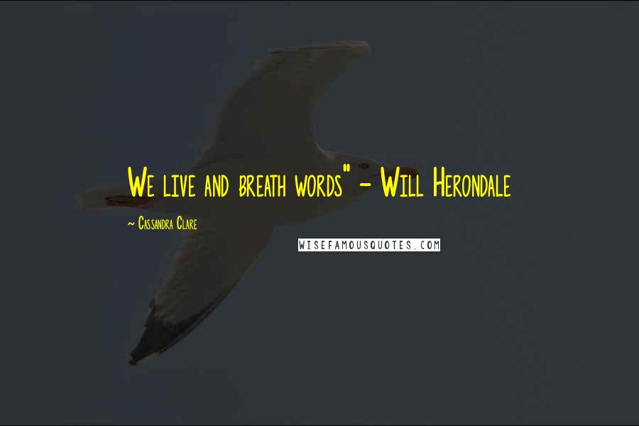 Cassandra Clare Quotes: We live and breath words" - Will Herondale