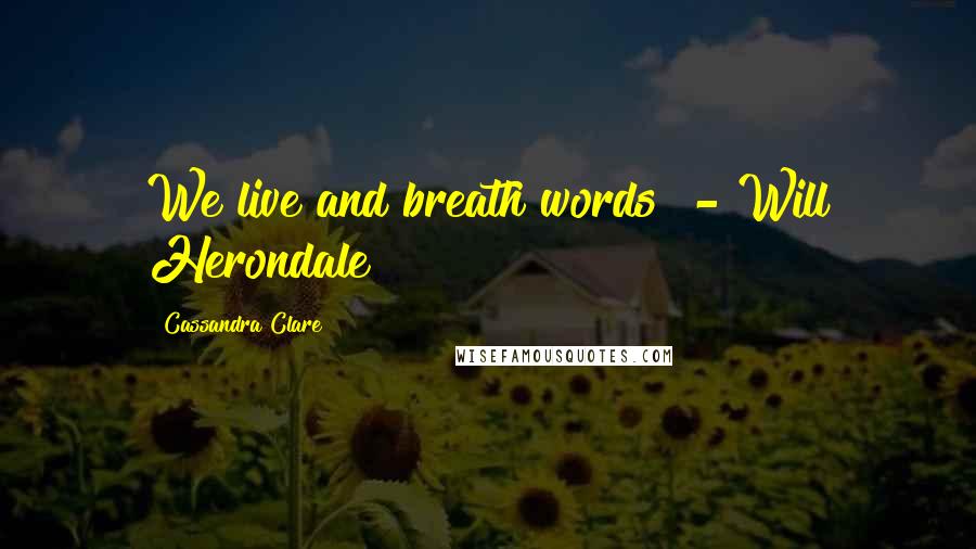 Cassandra Clare Quotes: We live and breath words" - Will Herondale