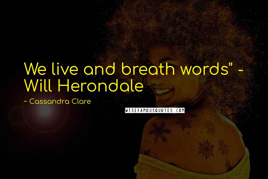 Cassandra Clare Quotes: We live and breath words" - Will Herondale