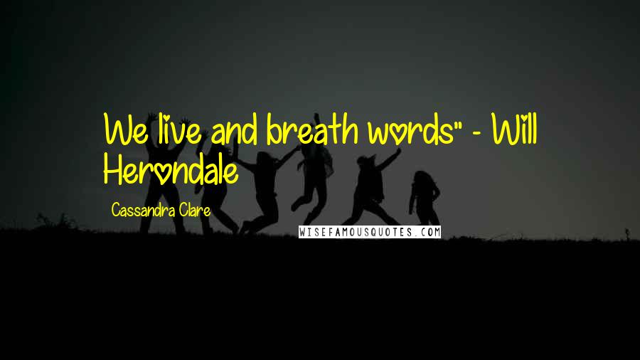 Cassandra Clare Quotes: We live and breath words" - Will Herondale