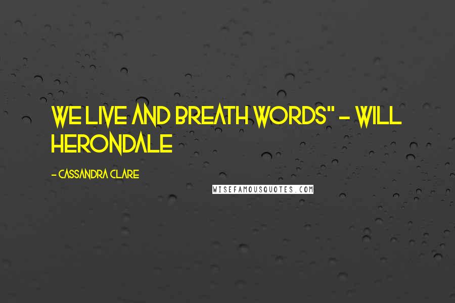 Cassandra Clare Quotes: We live and breath words" - Will Herondale