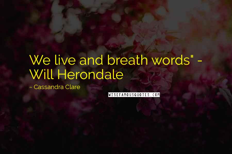Cassandra Clare Quotes: We live and breath words" - Will Herondale