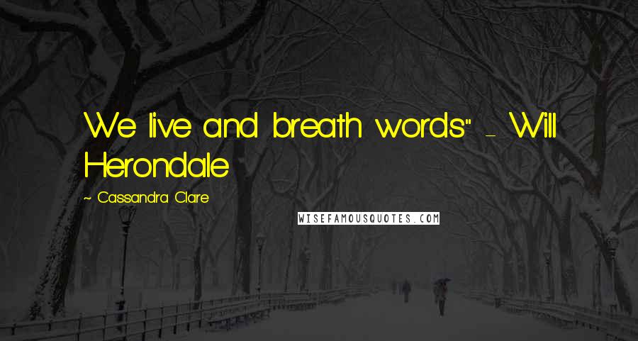Cassandra Clare Quotes: We live and breath words" - Will Herondale