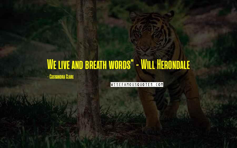 Cassandra Clare Quotes: We live and breath words" - Will Herondale