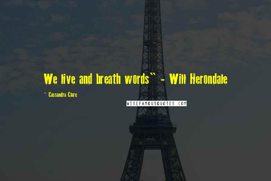 Cassandra Clare Quotes: We live and breath words" - Will Herondale