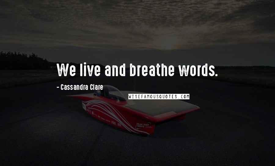 Cassandra Clare Quotes: We live and breathe words.