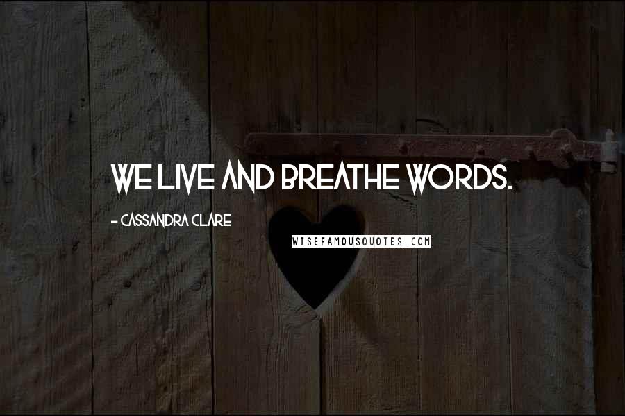 Cassandra Clare Quotes: We live and breathe words.