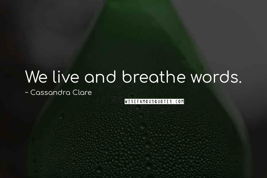 Cassandra Clare Quotes: We live and breathe words.