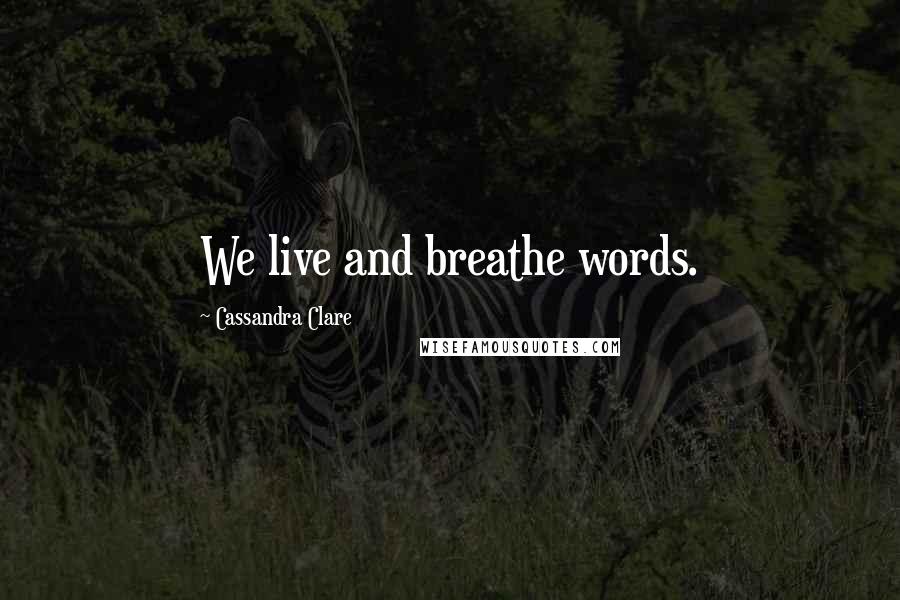 Cassandra Clare Quotes: We live and breathe words.