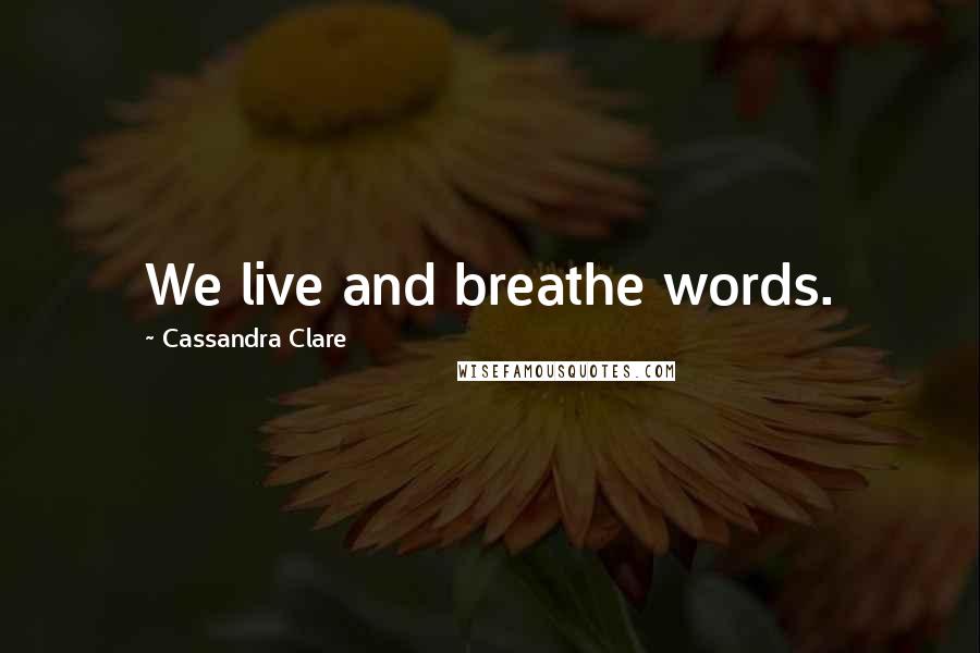 Cassandra Clare Quotes: We live and breathe words.