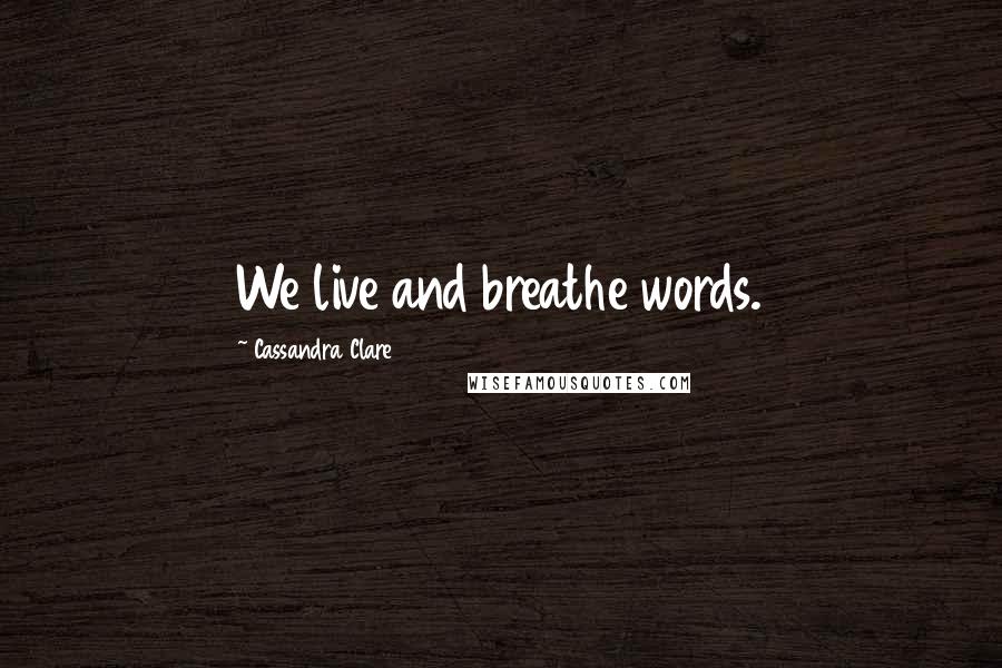 Cassandra Clare Quotes: We live and breathe words.