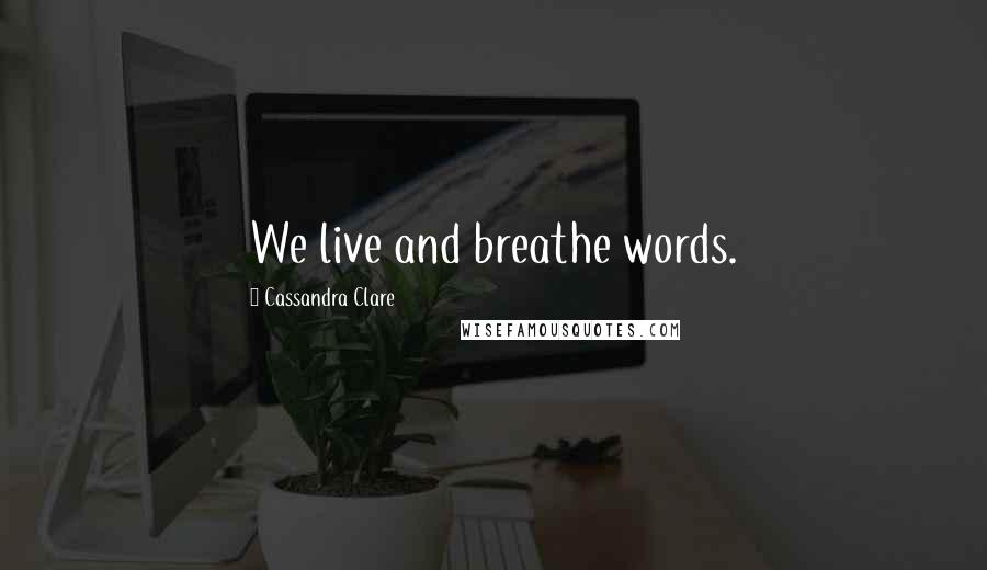 Cassandra Clare Quotes: We live and breathe words.