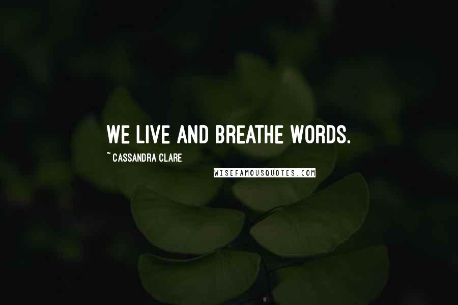 Cassandra Clare Quotes: We live and breathe words.