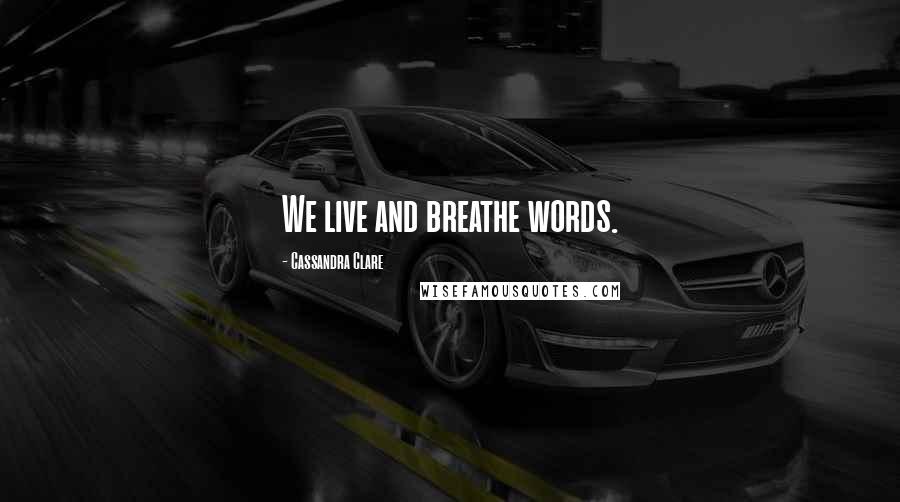 Cassandra Clare Quotes: We live and breathe words.