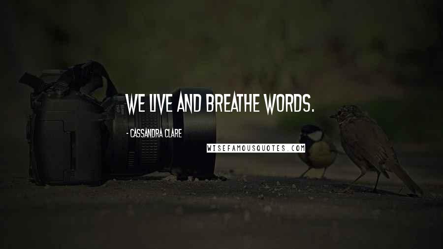 Cassandra Clare Quotes: We live and breathe words.