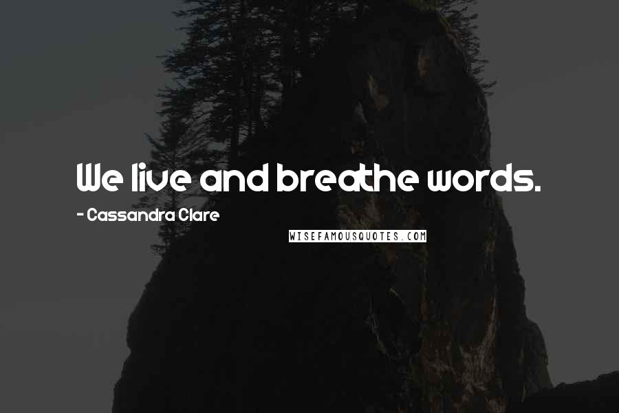 Cassandra Clare Quotes: We live and breathe words.