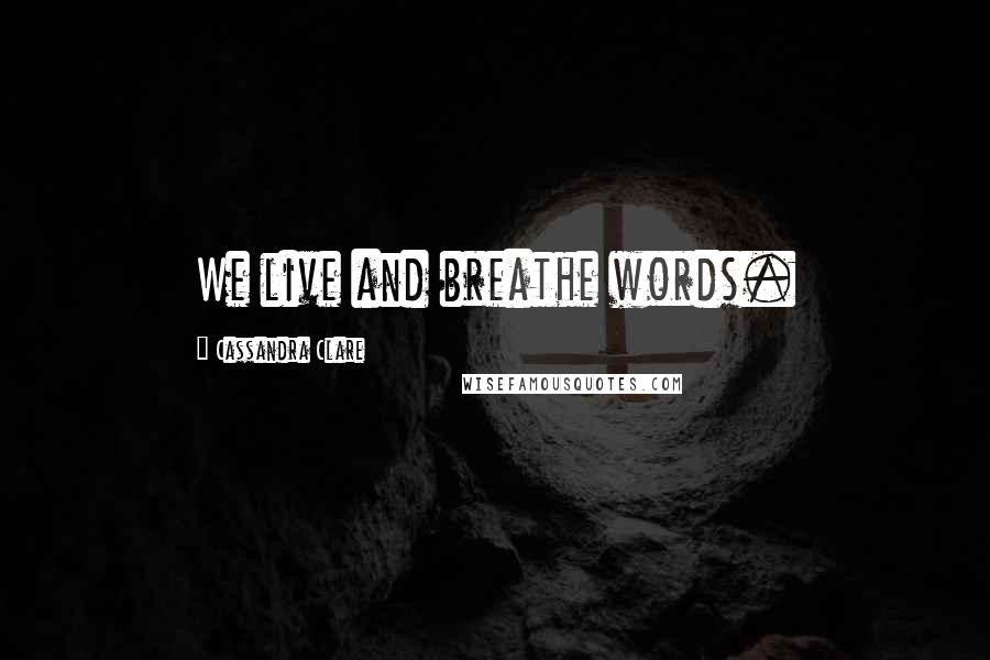 Cassandra Clare Quotes: We live and breathe words.