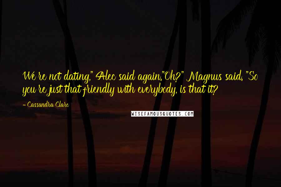 Cassandra Clare Quotes: We're not dating," Alec said again."Oh?" Magnus said. "So you're just that friendly with everybody, is that it?