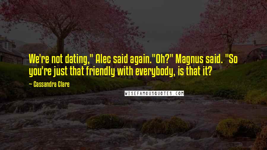 Cassandra Clare Quotes: We're not dating," Alec said again."Oh?" Magnus said. "So you're just that friendly with everybody, is that it?