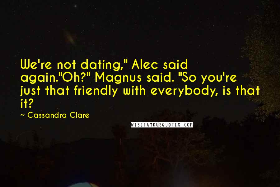 Cassandra Clare Quotes: We're not dating," Alec said again."Oh?" Magnus said. "So you're just that friendly with everybody, is that it?