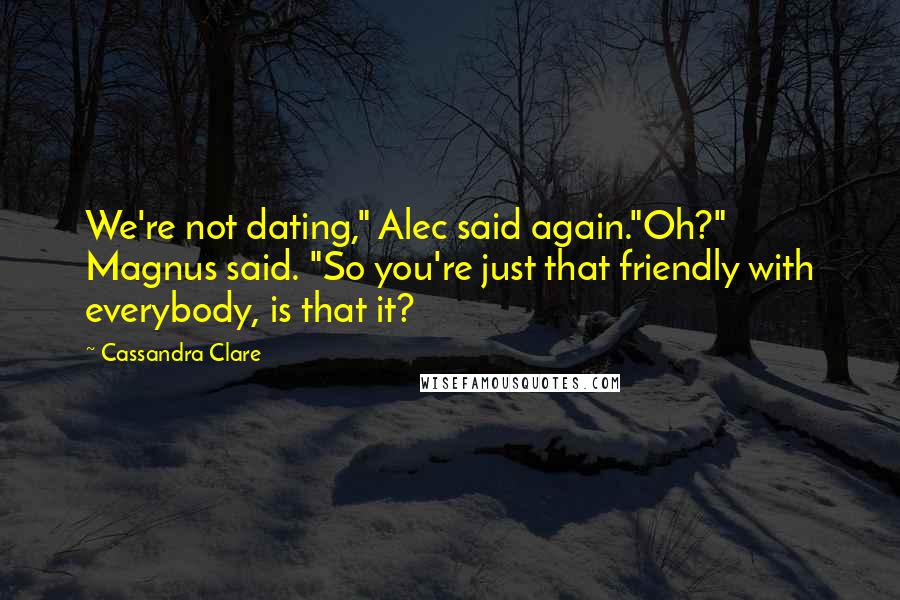 Cassandra Clare Quotes: We're not dating," Alec said again."Oh?" Magnus said. "So you're just that friendly with everybody, is that it?