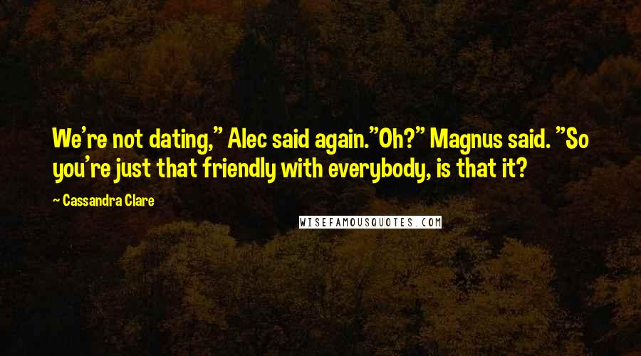 Cassandra Clare Quotes: We're not dating," Alec said again."Oh?" Magnus said. "So you're just that friendly with everybody, is that it?