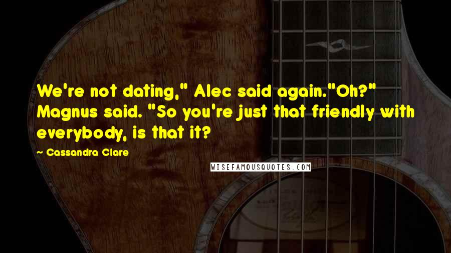 Cassandra Clare Quotes: We're not dating," Alec said again."Oh?" Magnus said. "So you're just that friendly with everybody, is that it?