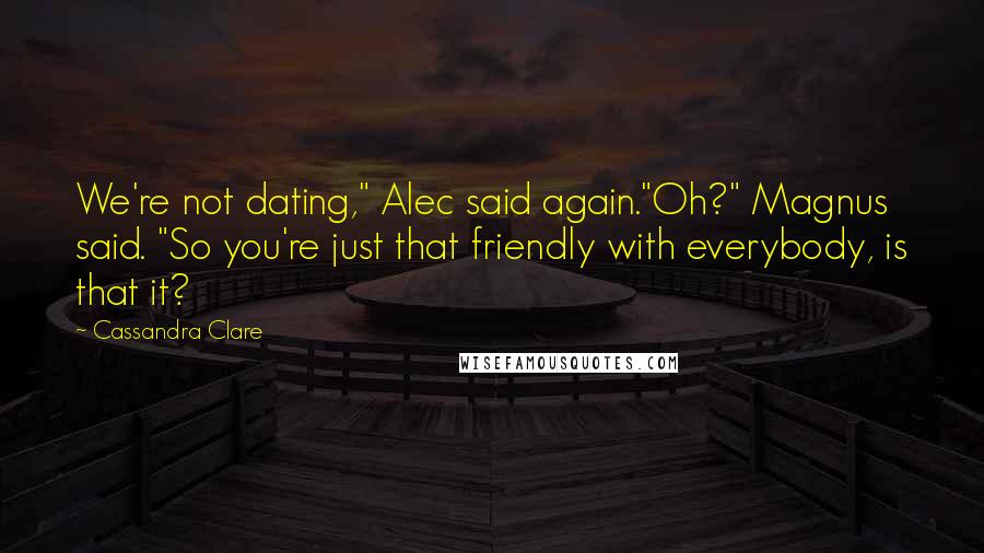 Cassandra Clare Quotes: We're not dating," Alec said again."Oh?" Magnus said. "So you're just that friendly with everybody, is that it?