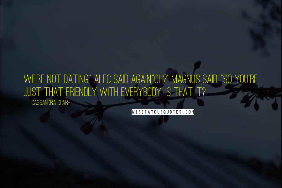 Cassandra Clare Quotes: We're not dating," Alec said again."Oh?" Magnus said. "So you're just that friendly with everybody, is that it?