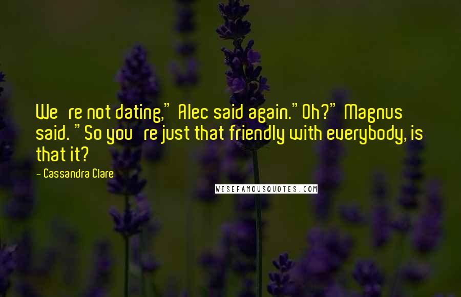 Cassandra Clare Quotes: We're not dating," Alec said again."Oh?" Magnus said. "So you're just that friendly with everybody, is that it?