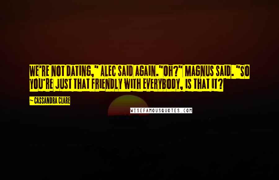 Cassandra Clare Quotes: We're not dating," Alec said again."Oh?" Magnus said. "So you're just that friendly with everybody, is that it?