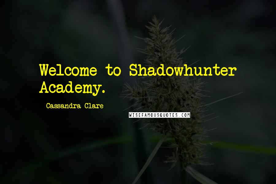 Cassandra Clare Quotes: Welcome to Shadowhunter Academy.