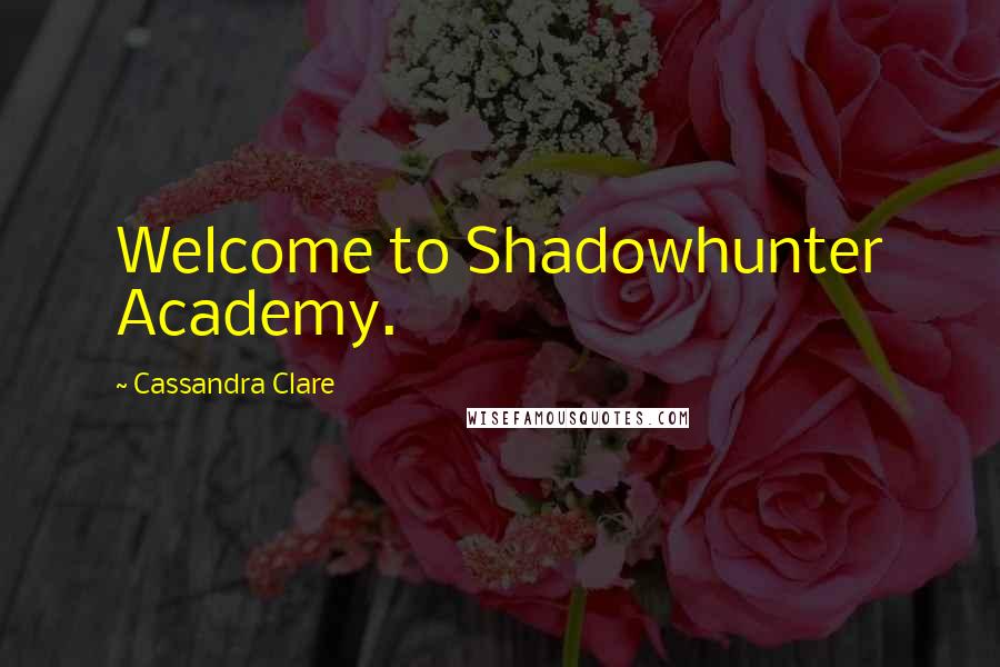 Cassandra Clare Quotes: Welcome to Shadowhunter Academy.