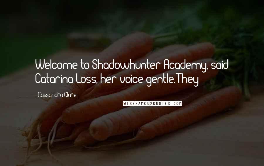Cassandra Clare Quotes: Welcome to Shadowhunter Academy, said Catarina Loss, her voice gentle. They