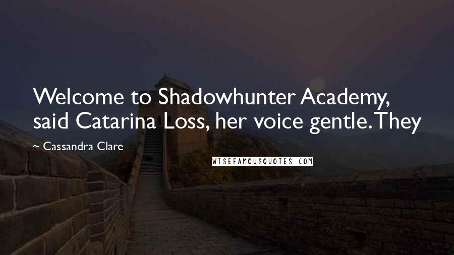 Cassandra Clare Quotes: Welcome to Shadowhunter Academy, said Catarina Loss, her voice gentle. They