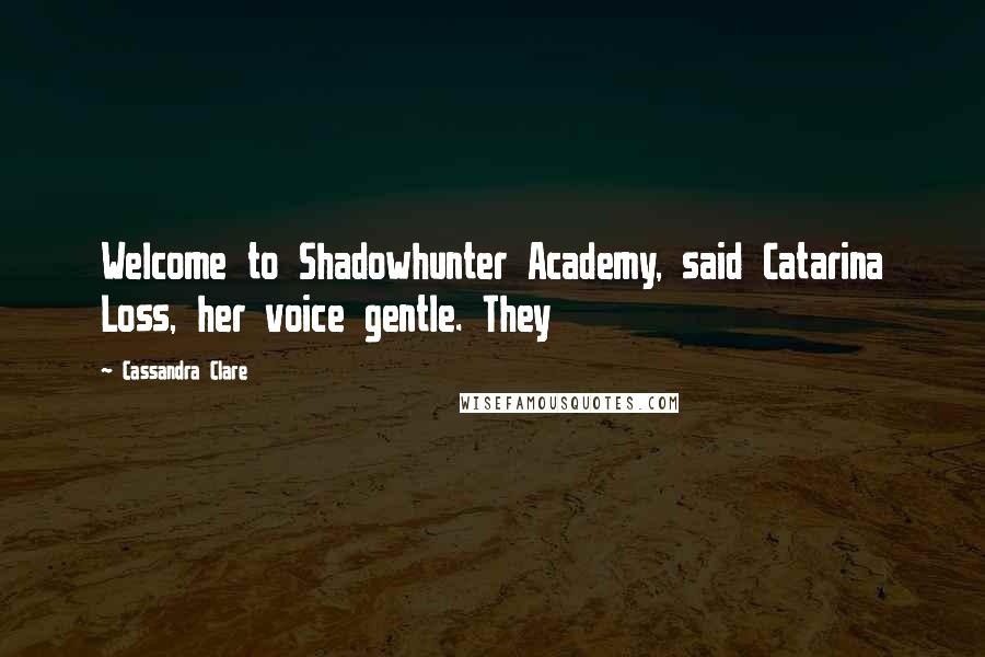 Cassandra Clare Quotes: Welcome to Shadowhunter Academy, said Catarina Loss, her voice gentle. They