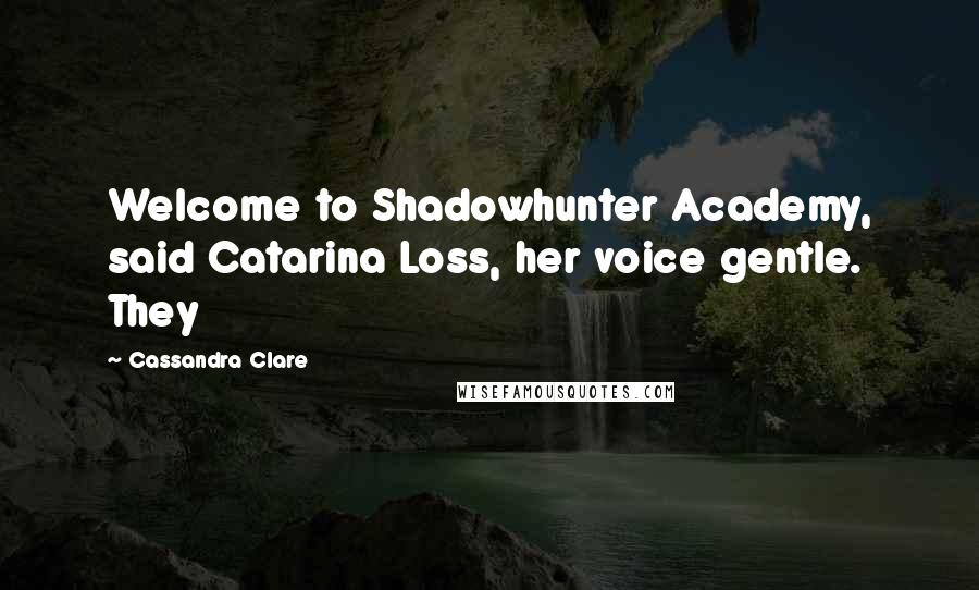 Cassandra Clare Quotes: Welcome to Shadowhunter Academy, said Catarina Loss, her voice gentle. They